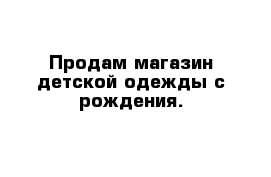 Продам магазин детской одежды с рождения.